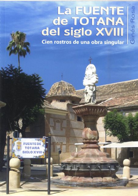 El último libro de Ginés Rosa, titulado 'La fuente de Totana del siglo XVIII. Cien rostros de una obra singular' se presentará el viernes 31 de enero